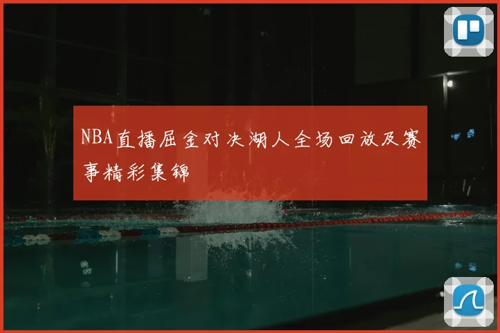 NBA直播屈金对决湖人全场回放及赛事精彩集锦