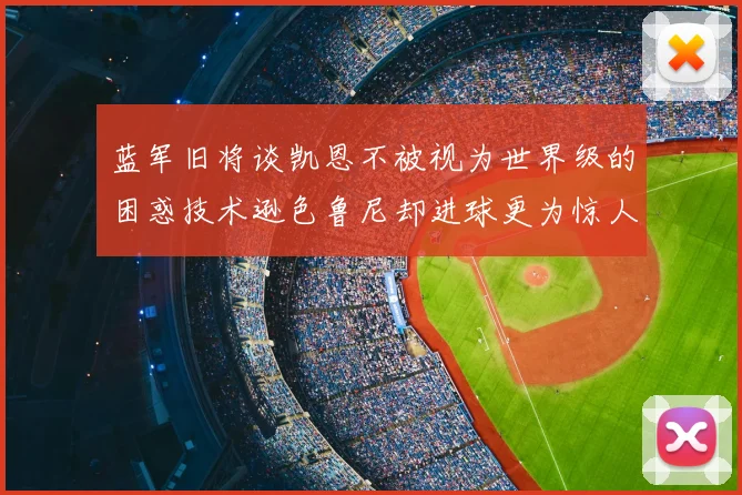 蓝军旧将谈凯恩不被视为世界级的困惑技术逊色鲁尼却进球更为惊人