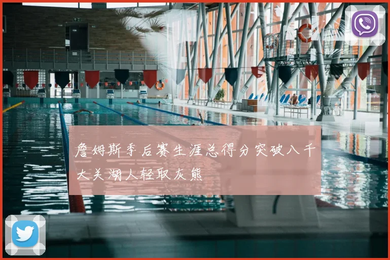 詹姆斯季后赛生涯总得分突破八千大关湖人轻取灰熊