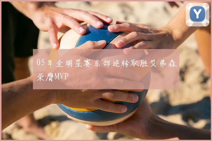 05年全明星赛东部逆转取胜艾弗森荣膺MVP