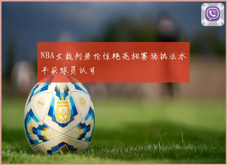 NBA女裁判劳伦惊艳亮相赛场执法水平获球员认可