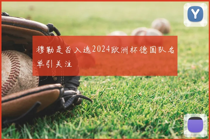 穆勒是否入选2024欧洲杯德国队名单引关注