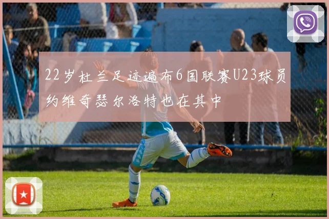 22岁杜兰足迹遍布6国联赛U23球员约维奇瑟尔洛特也在其中