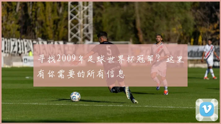 寻找2009年足球世界杯冠军？这里有你需要的所有信息