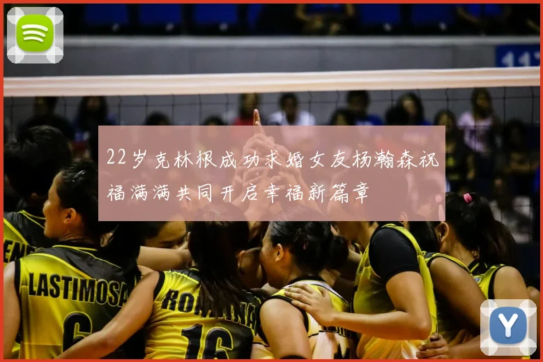22岁克林根成功求婚女友杨瀚森祝福满满共同开启幸福新篇章