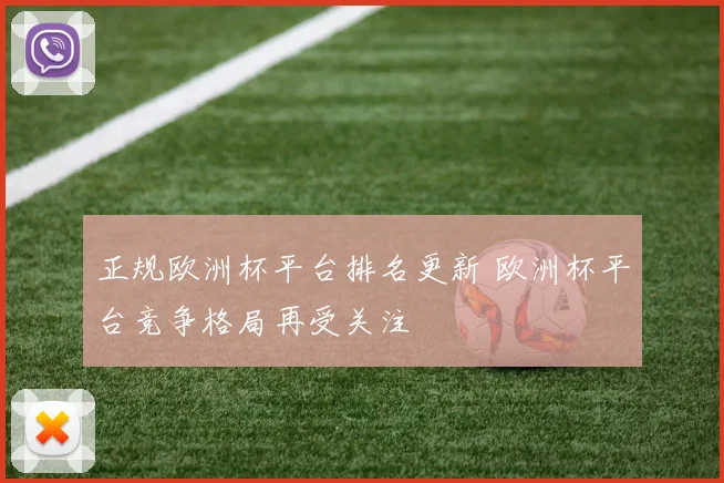 正规欧洲杯平台排名更新 欧洲杯平台竞争格局再受关注