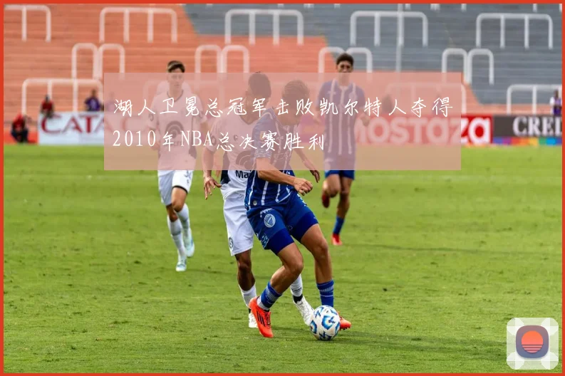 湖人卫冕总冠军击败凯尔特人夺得2010年NBA总决赛胜利