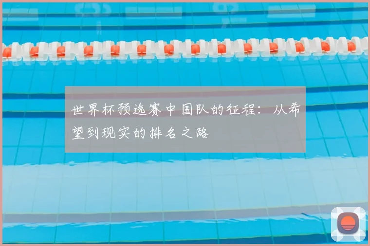 世界杯预选赛中国队的征程:从希望到现实的排名之路