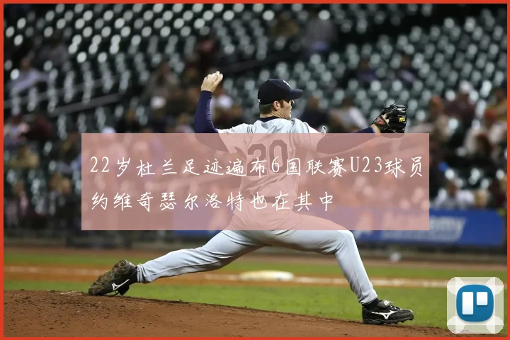 22岁杜兰足迹遍布6国联赛U23球员约维奇瑟尔洛特也在其中