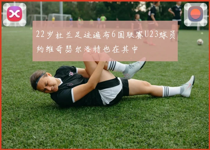 22岁杜兰足迹遍布6国联赛U23球员约维奇瑟尔洛特也在其中