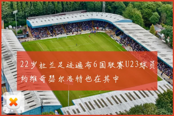 22岁杜兰足迹遍布6国联赛U23球员约维奇瑟尔洛特也在其中