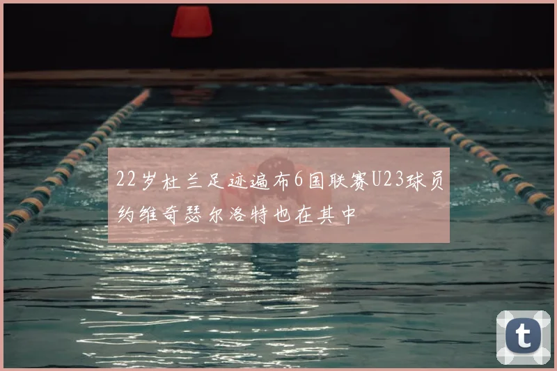 22岁杜兰足迹遍布6国联赛U23球员约维奇瑟尔洛特也在其中