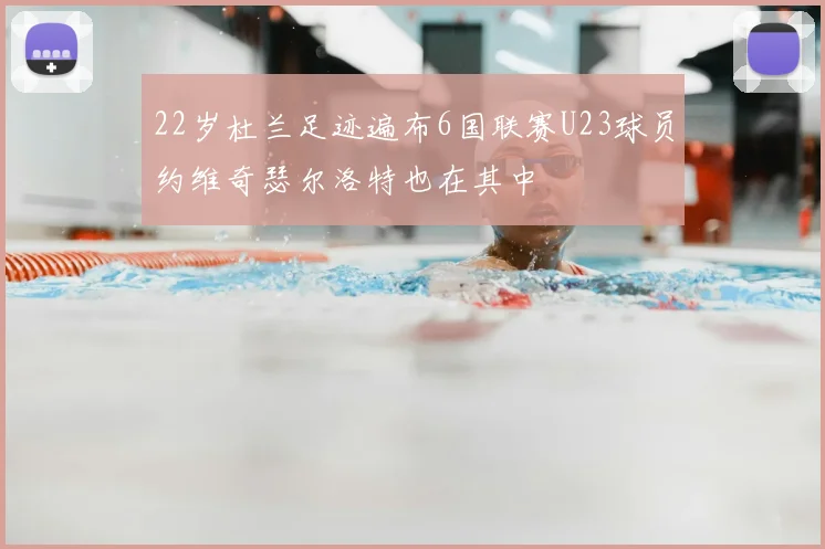 22岁杜兰足迹遍布6国联赛U23球员约维奇瑟尔洛特也在其中