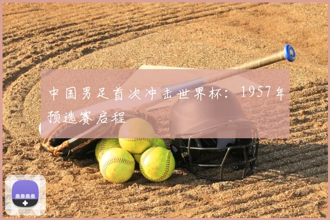 中国男足首次冲击世界杯：1957年预选赛启程