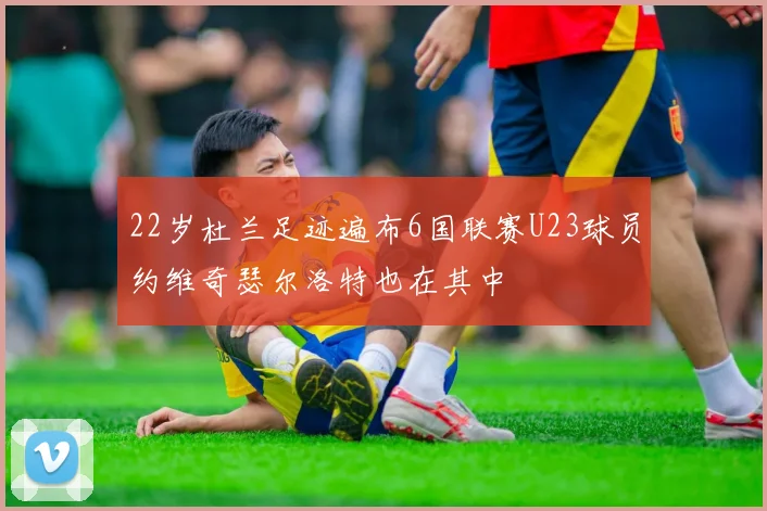 22岁杜兰足迹遍布6国联赛U23球员约维奇瑟尔洛特也在其中