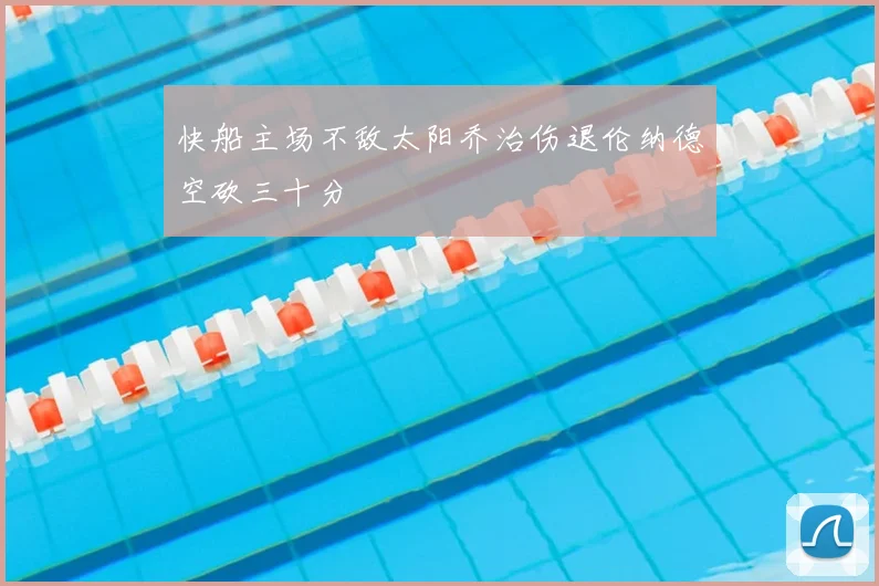 快船主场不敌太阳乔治伤退伦纳德空砍三十分