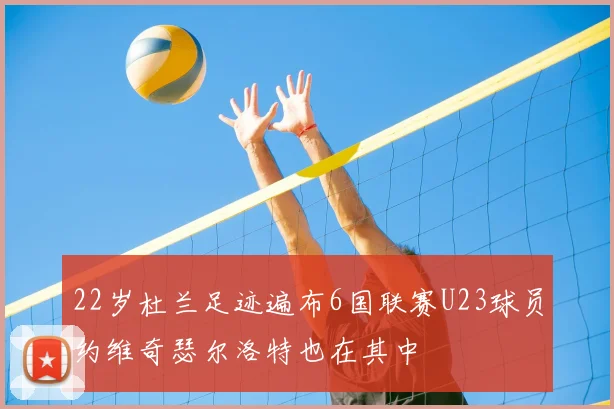 22岁杜兰足迹遍布6国联赛U23球员约维奇瑟尔洛特也在其中