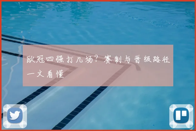 欧冠四强打几场？赛制与晋级路径一文看懂