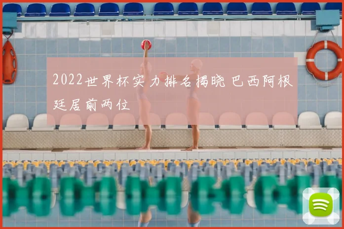 2022世界杯实力排名揭晓 巴西阿根廷居前两位