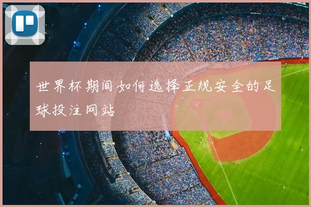 世界杯期间如何选择正规安全的足球投注网站