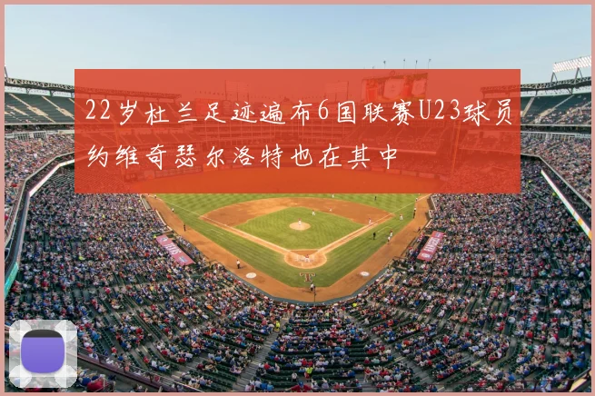 22岁杜兰足迹遍布6国联赛U23球员约维奇瑟尔洛特也在其中