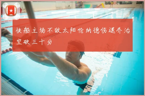 快船主场不敌太阳伦纳德伤退乔治空砍三十分