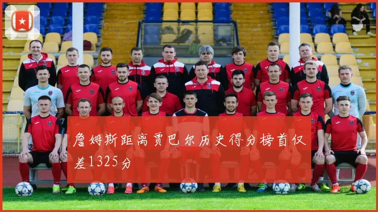 詹姆斯距离贾巴尔历史得分榜首仅差1325分