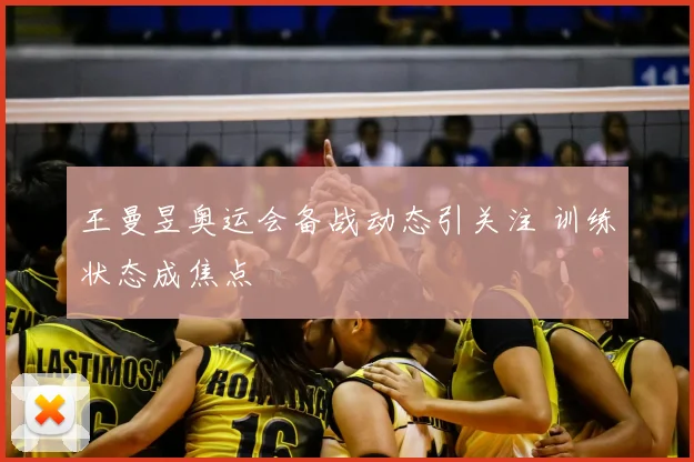 王曼昱奥运会备战动态引关注 训练状态成焦点