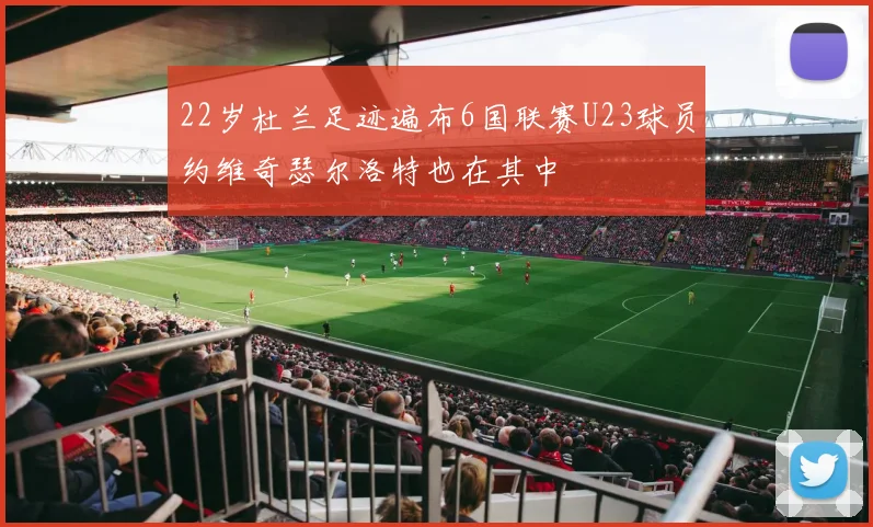 22岁杜兰足迹遍布6国联赛U23球员约维奇瑟尔洛特也在其中