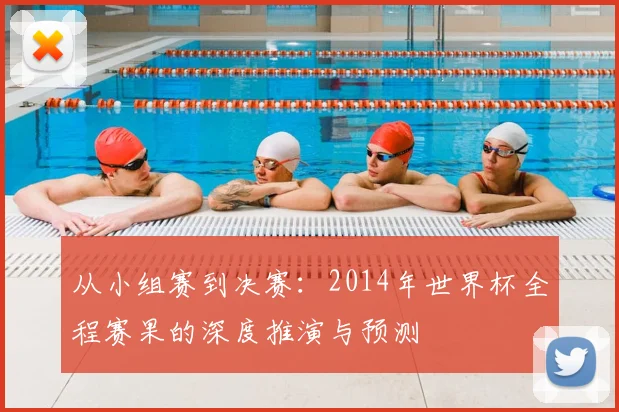 从小组赛到决赛:2014年世界杯全程赛果的深度推演与预测