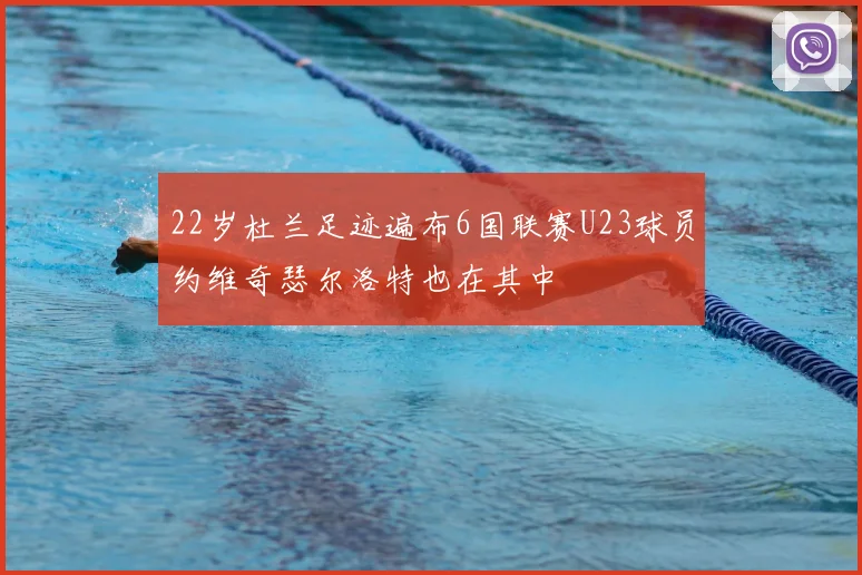 22岁杜兰足迹遍布6国联赛U23球员约维奇瑟尔洛特也在其中