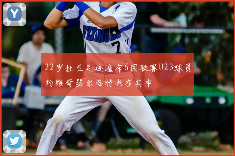 22岁杜兰足迹遍布6国联赛U23球员约维奇瑟尔洛特也在其中