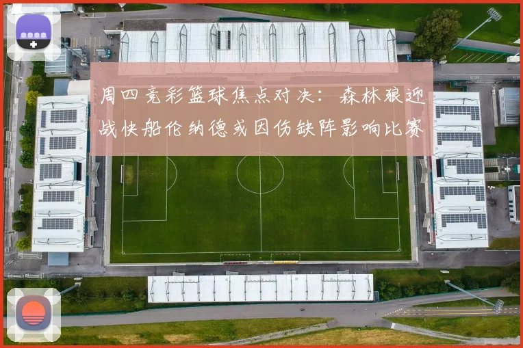 周四竞彩篮球焦点对决:森林狼迎战快船伦纳德或因伤缺阵影响比赛走势