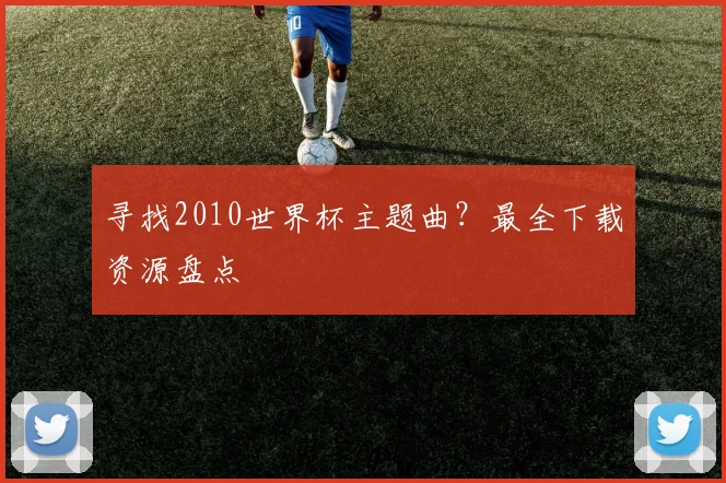 寻找2010世界杯主题曲?最全下载资源盘点