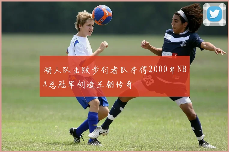 湖人队击败步行者队夺得2000年NBA总冠军创造王朝传奇