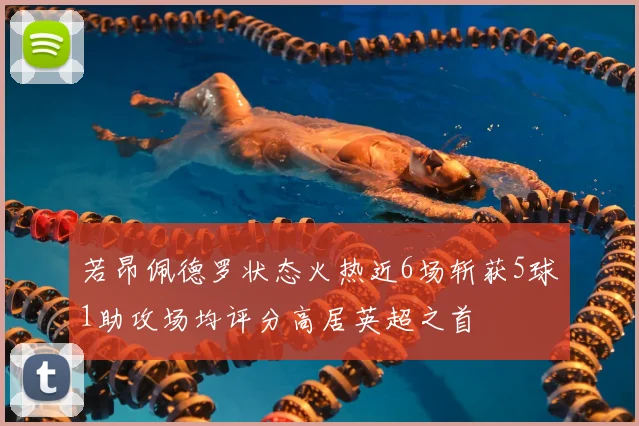 若昂佩德罗状态火热近6场斩获5球1助攻场均评分高居英超之首