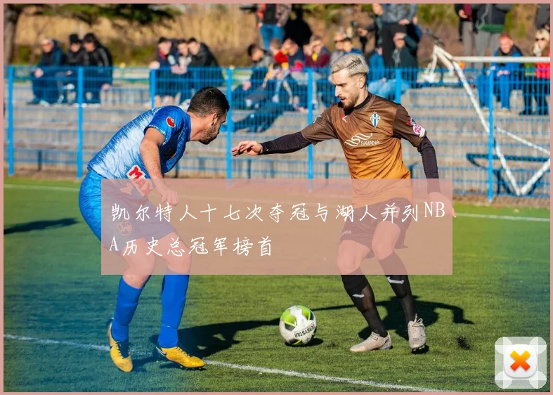 凯尔特人十七次夺冠与湖人并列NBA历史总冠军榜首
