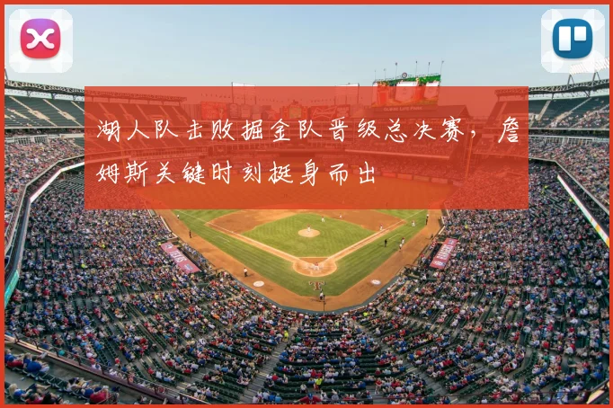 湖人队击败掘金队晋级总决赛，詹姆斯关键时刻挺身而出