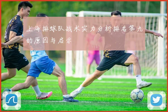 上海排球队战术实力分析排名第九的原因与启示