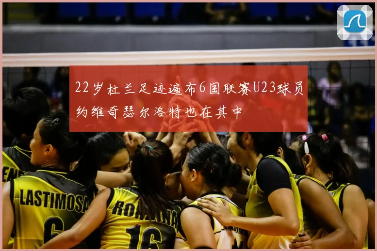 22岁杜兰足迹遍布6国联赛U23球员约维奇瑟尔洛特也在其中