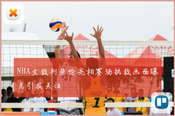 NBA女裁判劳伦亮相赛场执裁画面曝光引发关注