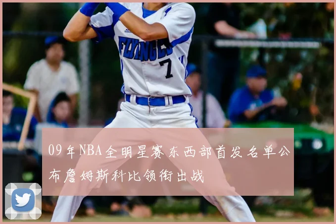 09年NBA全明星赛东西部首发名单公布詹姆斯科比领衔出战