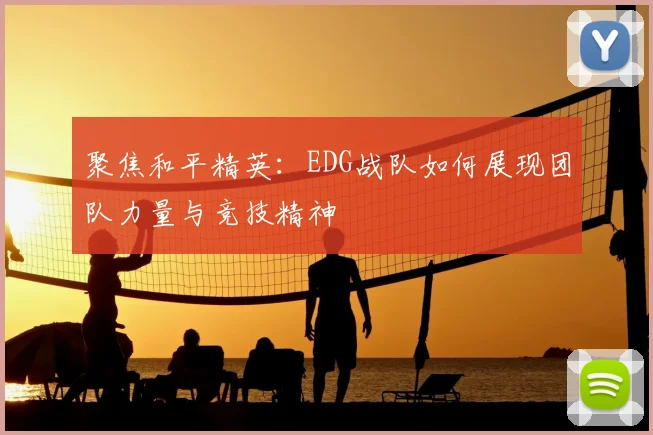 聚焦和平精英:EDG战队如何展现团队力量与竞技精神