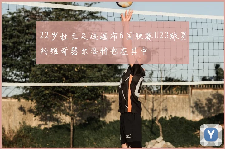 22岁杜兰足迹遍布6国联赛U23球员约维奇瑟尔洛特也在其中