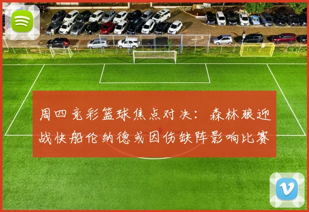 周四竞彩篮球焦点对决:森林狼迎战快船伦纳德或因伤缺阵影响比赛走势