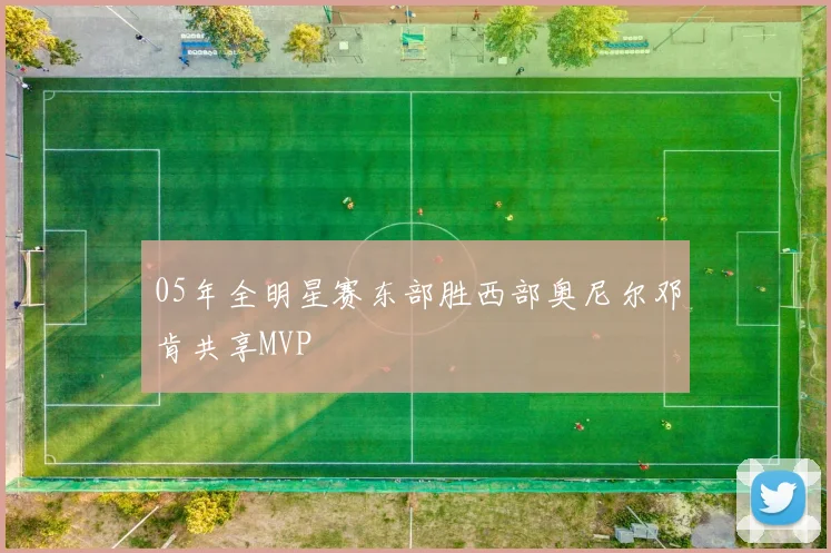 05年全明星赛东部胜西部奥尼尔邓肯共享MVP