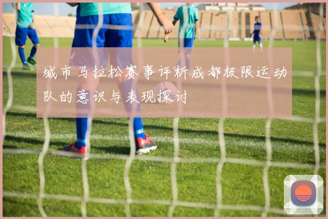 城市马拉松赛事评析成都极限运动队的意识与表现探讨