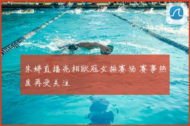 朱婷直播亮相欧冠女排赛场 赛事热度再受关注