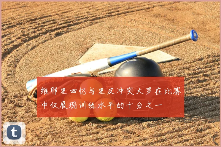 维耶里回忆与里皮冲突大罗在比赛中仅展现训练水平的十分之一