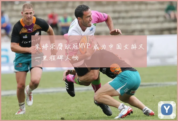 朱婷荣膺欧冠MVP 成为中国女排又一里程碑人物